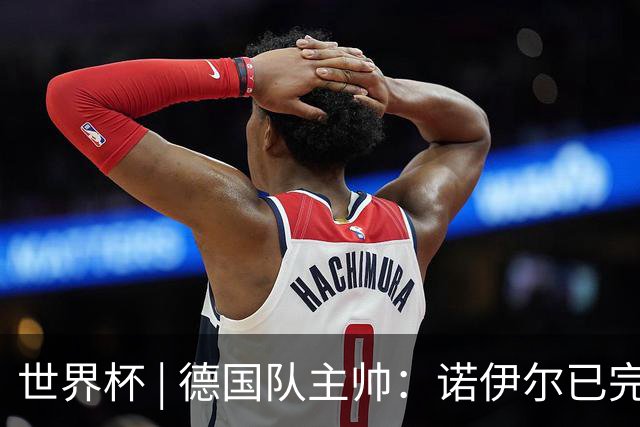 世界杯 | 德国队主帅：诺伊尔已完全康复